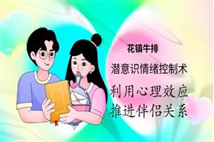 花镇牛排潜意识情绪控制术，利用心理效应推进伴侣关系